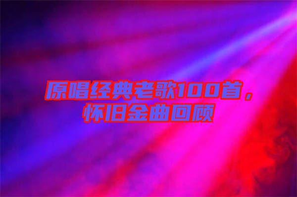原唱經(jīng)典老歌100首，懷舊金曲回顧