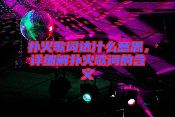 撲火歌詞達(dá)什么意思，詳細(xì)解撲火歌詞的含義