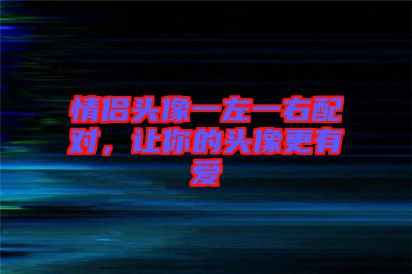 情侶頭像一左一右配對，讓你的頭像更有愛