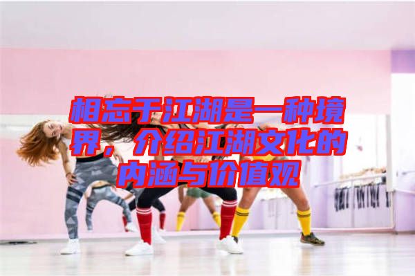 相忘于江湖是一種境界，介紹江湖文化的內(nèi)涵與價值觀