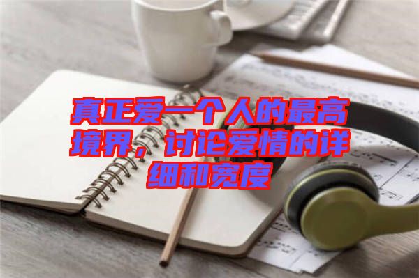 真正愛一個(gè)人的最高境界，討論愛情的詳細(xì)和寬度