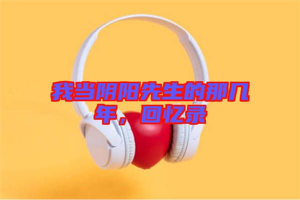 我當(dāng)陰陽先生的那幾年，回憶錄
