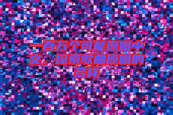 一百萬個(gè)可能原唱中文，探索歌曲原唱的多樣