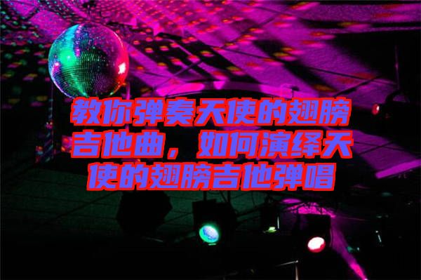 教你彈奏天使的翅膀吉他曲，如何演繹天使的翅膀吉他彈唱