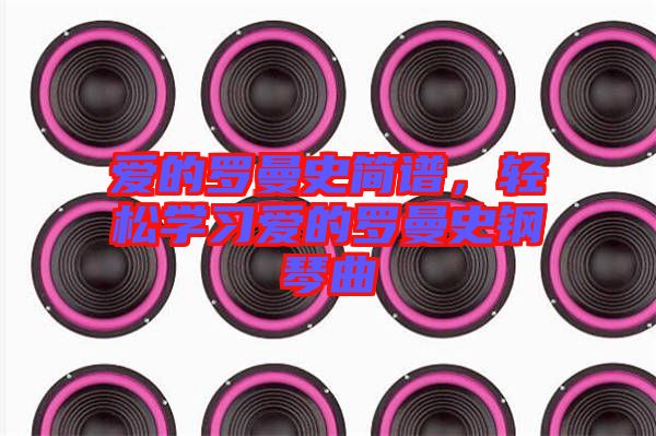 愛的羅曼史簡譜，輕松學(xué)習(xí)愛的羅曼史鋼琴曲