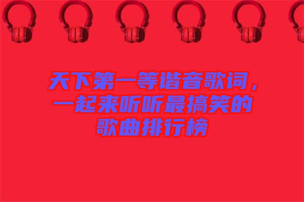 天下第一等諧音歌詞，一起來聽聽最搞笑的歌曲排行榜