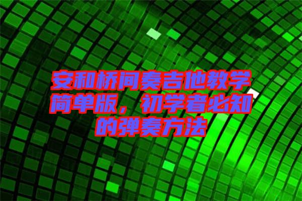 安和橋間奏吉他教學(xué)簡單版，初學(xué)者必知的彈奏方法