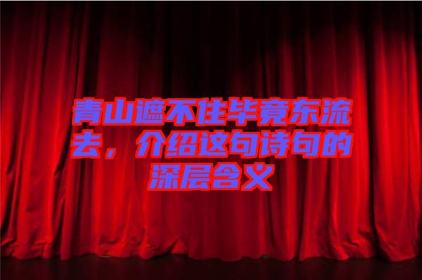 青山遮不住畢竟東流去，介紹這句詩句的深層含義