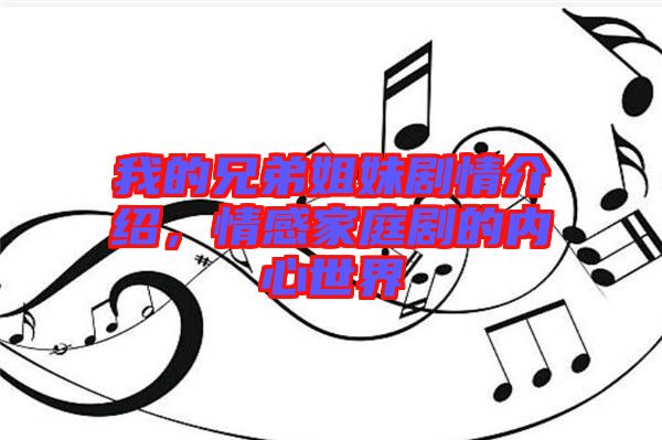 我的兄弟姐妹劇情介紹，情感家庭劇的內(nèi)心世界