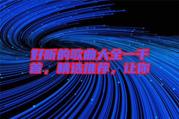 好聽的歌曲大全一千首，精選推薦，讓你