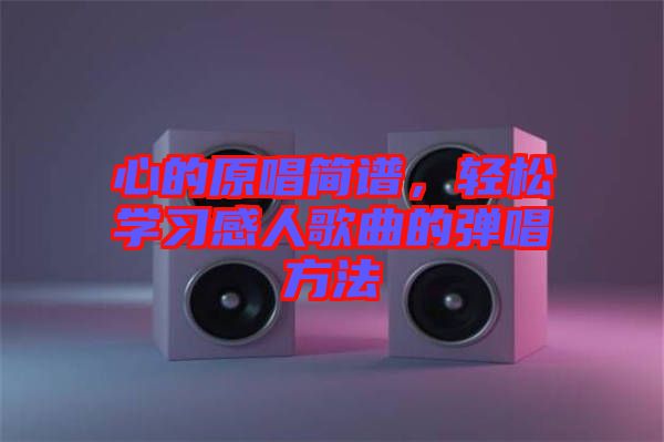 心的原唱簡譜，輕松學(xué)習(xí)感人歌曲的彈唱方法