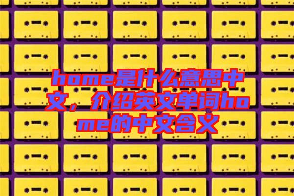 home是什么意思中文，介紹英文單詞home的中文含義