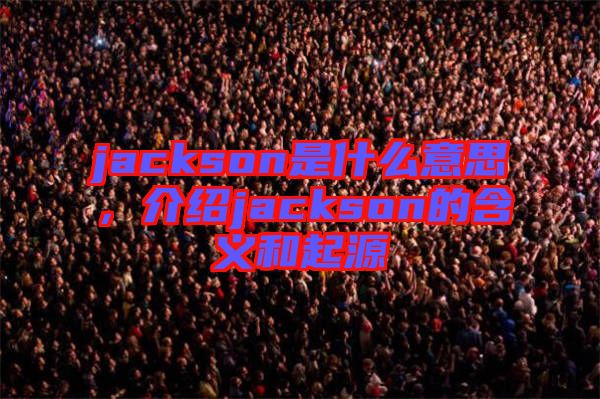 jackson是什么意思，介紹jackson的含義和起源