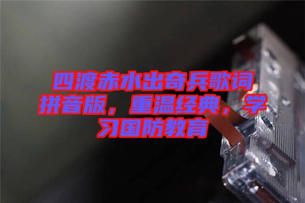 四渡赤水出奇兵歌詞拼音版，重溫經(jīng)典，學(xué)習(xí)國防教育