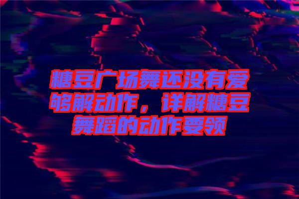 糖豆廣場(chǎng)舞還沒有愛夠解動(dòng)作，詳解糖豆舞蹈的動(dòng)作要領(lǐng)