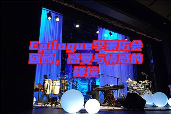 Epilogue李秉佑會(huì)回顧，感受與情感的碰撞