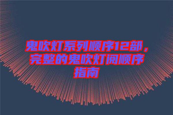 鬼吹燈系列順序12部，完整的鬼吹燈閱順序指南