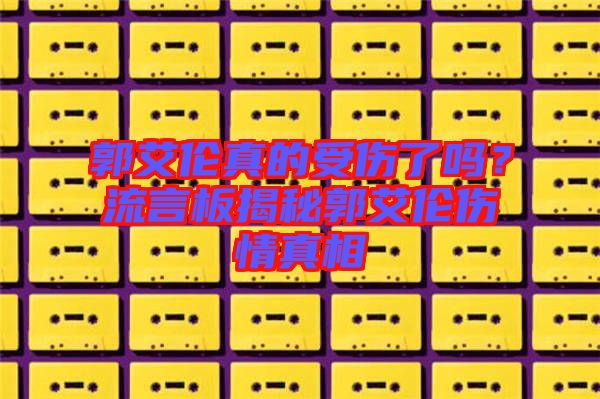 郭艾倫真的受傷了嗎？流言板揭秘郭艾倫傷情真相