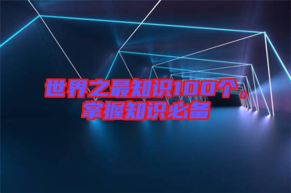 世界之最知識(shí)100個(gè)，掌握知識(shí)必備