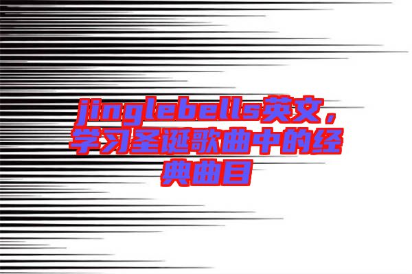 jinglebells英文，學(xué)習(xí)圣誕歌曲中的經(jīng)典曲目