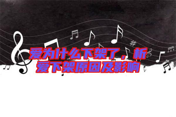 愛為什么下架了，析愛下架原因及影響