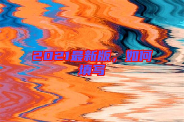 2021最新版，如何填寫(xiě)