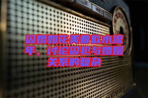 囚婚如花美眷似水流年，討論囚犯與婚姻關(guān)系的復(fù)雜