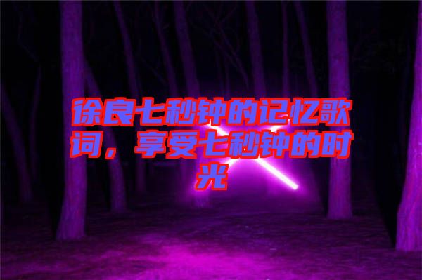 徐良七秒鐘的記憶歌詞，享受七秒鐘的時光