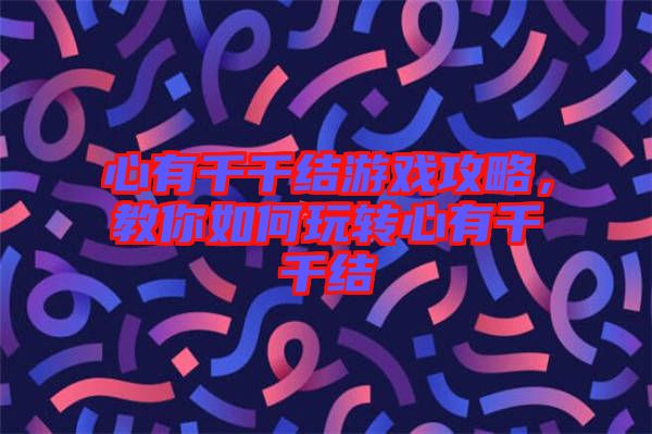 心有千千結(jié)游戲攻略，教你如何玩轉(zhuǎn)心有千千結(jié)