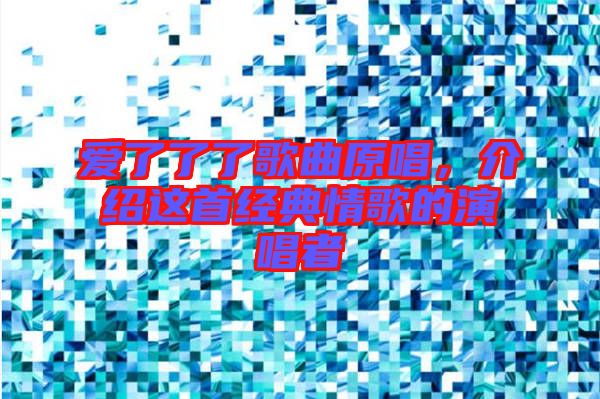 愛了了了歌曲原唱，介紹這首經(jīng)典情歌的演唱者