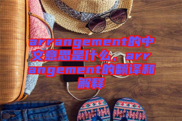 arrangement的中文意思是什么，arrangement的翻譯和解釋