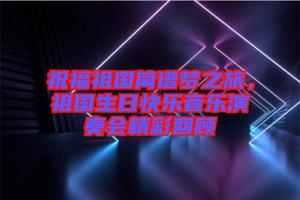 祝福祖國簡譜夢之旅，祖國生日快樂音樂演奏會精彩回顧