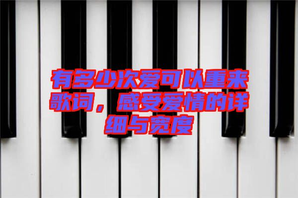 有多少次愛可以重來歌詞，感受愛情的詳細(xì)與寬度