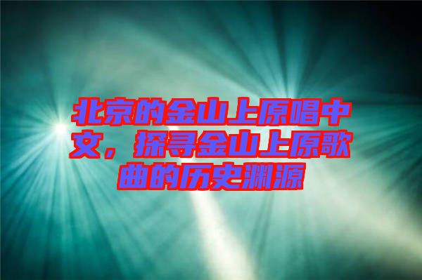 北京的金山上原唱中文，探尋金山上原歌曲的歷史淵源
