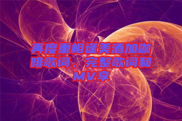 再度重相逢美酒加咖啡歌詞，完整歌詞和MV享