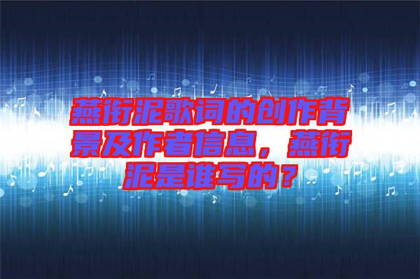 燕銜泥歌詞的創(chuàng)作背景及作者信息，燕銜泥是誰寫的？