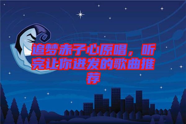 追夢赤子心原唱，聽完讓你迸發(fā)的歌曲推薦