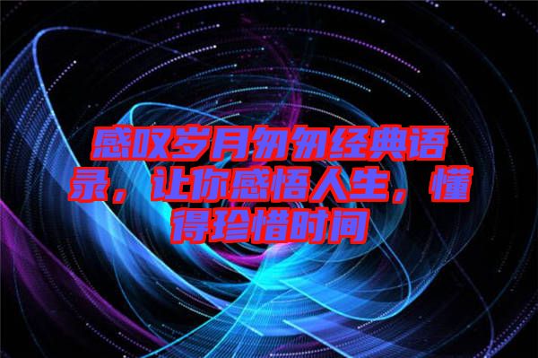 感嘆歲月匆匆經(jīng)典語(yǔ)錄，讓你感悟人生，懂得珍惜時(shí)間