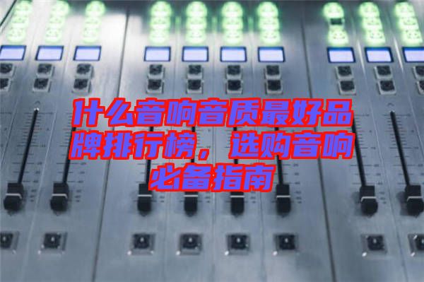 什么音響音質(zhì)最好品牌排行榜，選購(gòu)音響必備指南