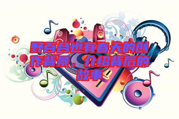 野百合也有春天的創(chuàng)作背景，介紹背后的故事