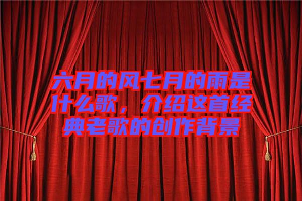 六月的風(fēng)七月的雨是什么歌，介紹這首經(jīng)典老歌的創(chuàng)作背景