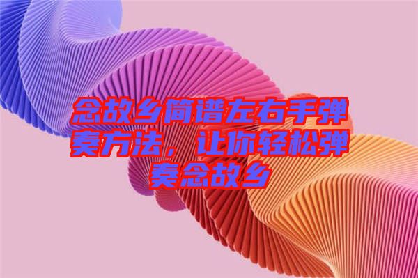 念故鄉(xiāng)簡譜左右手彈奏方法，讓你輕松彈奏念故鄉(xiāng)
