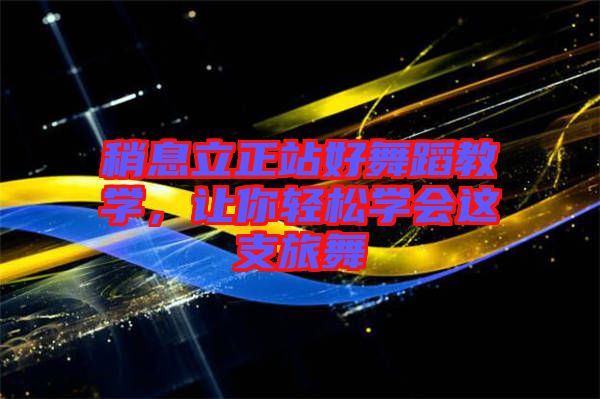稍息立正站好舞蹈教學(xué)，讓你輕松學(xué)會這支旅舞