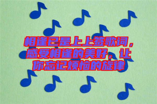 相逢已是上上簽歌詞，感受相逢的美好，讓你忘記煩惱的旋律