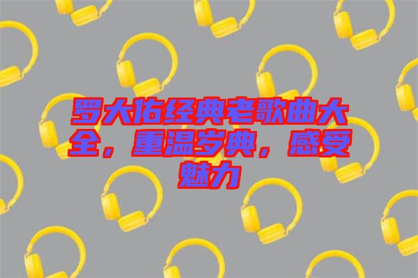 羅大佑經(jīng)典老歌曲大全，重溫歲典，感受魅力