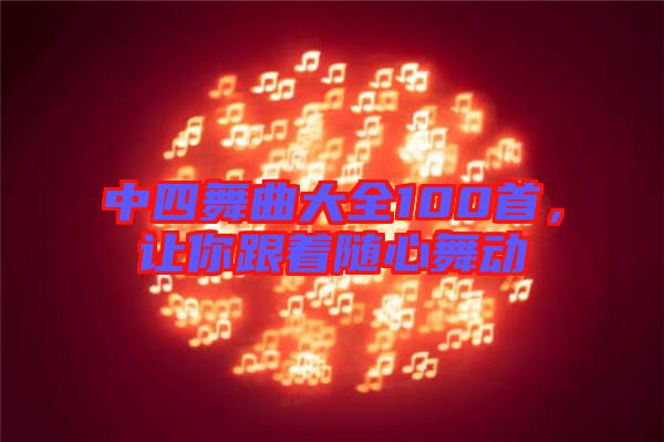 中四舞曲大全100首，讓你跟著隨心舞動