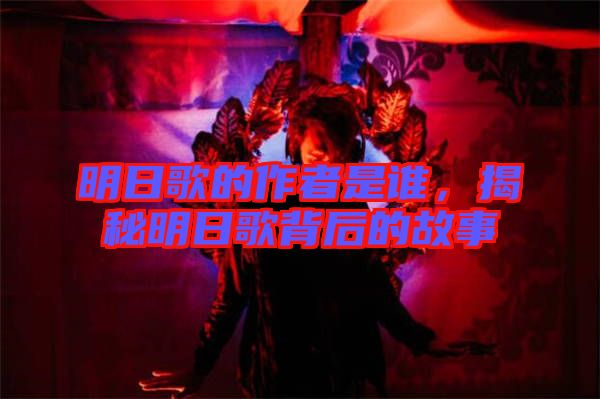 明日歌的作者是誰(shuí)，揭秘明日歌背后的故事
