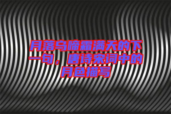 月落烏啼霜滿天的下一句，唐詩宋詞中的月色描寫