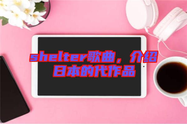 shelter歌曲，介紹日本的代作品