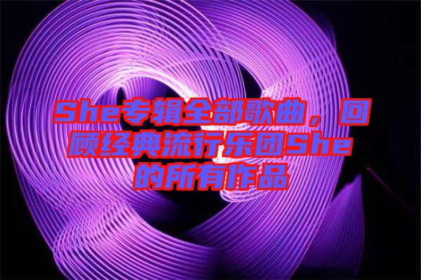 She專輯全部歌曲，回顧經(jīng)典流行樂(lè)團(tuán)She的所有作品